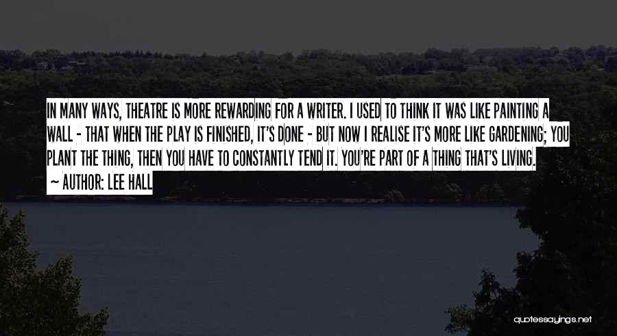 Lee Hall Quotes: In Many Ways, Theatre Is More Rewarding For A Writer. I Used To Think It Was Like Painting A Wall