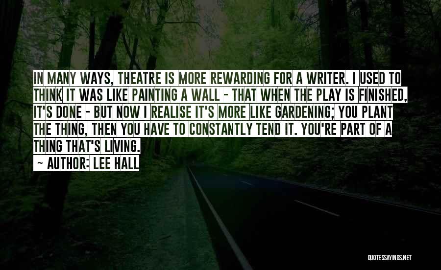 Lee Hall Quotes: In Many Ways, Theatre Is More Rewarding For A Writer. I Used To Think It Was Like Painting A Wall