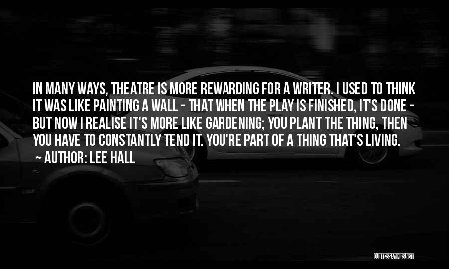 Lee Hall Quotes: In Many Ways, Theatre Is More Rewarding For A Writer. I Used To Think It Was Like Painting A Wall