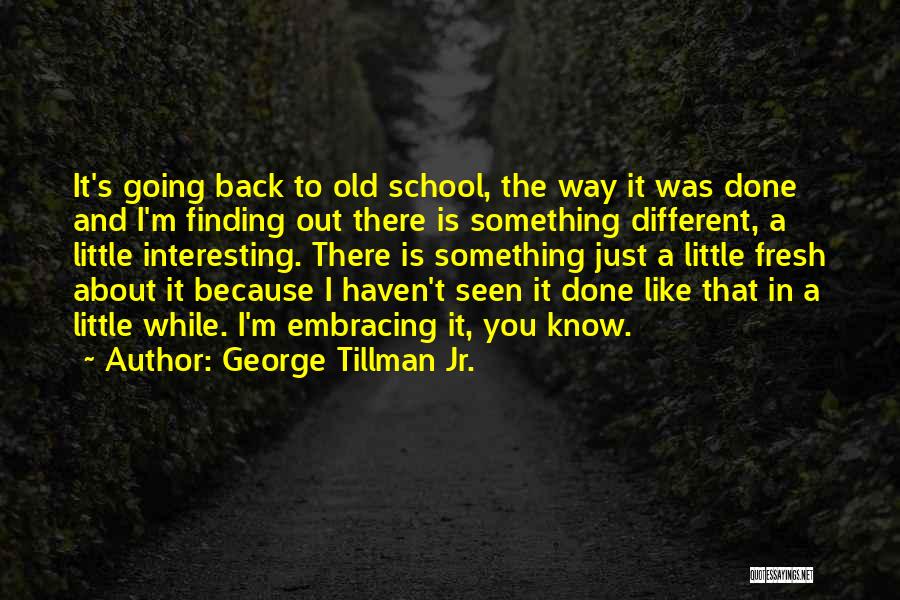 George Tillman Jr. Quotes: It's Going Back To Old School, The Way It Was Done And I'm Finding Out There Is Something Different, A