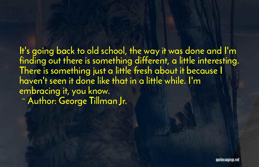 George Tillman Jr. Quotes: It's Going Back To Old School, The Way It Was Done And I'm Finding Out There Is Something Different, A