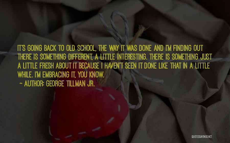 George Tillman Jr. Quotes: It's Going Back To Old School, The Way It Was Done And I'm Finding Out There Is Something Different, A