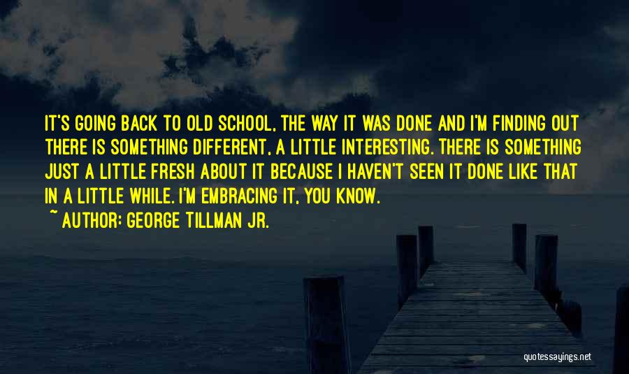 George Tillman Jr. Quotes: It's Going Back To Old School, The Way It Was Done And I'm Finding Out There Is Something Different, A