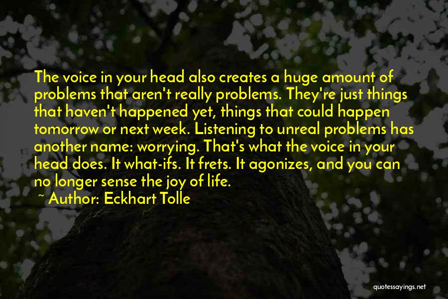 Eckhart Tolle Quotes: The Voice In Your Head Also Creates A Huge Amount Of Problems That Aren't Really Problems. They're Just Things That