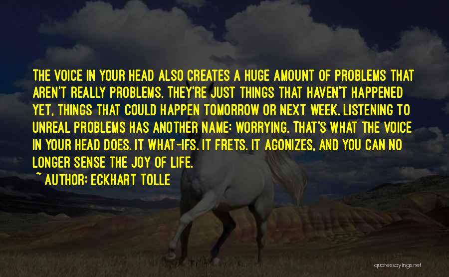 Eckhart Tolle Quotes: The Voice In Your Head Also Creates A Huge Amount Of Problems That Aren't Really Problems. They're Just Things That