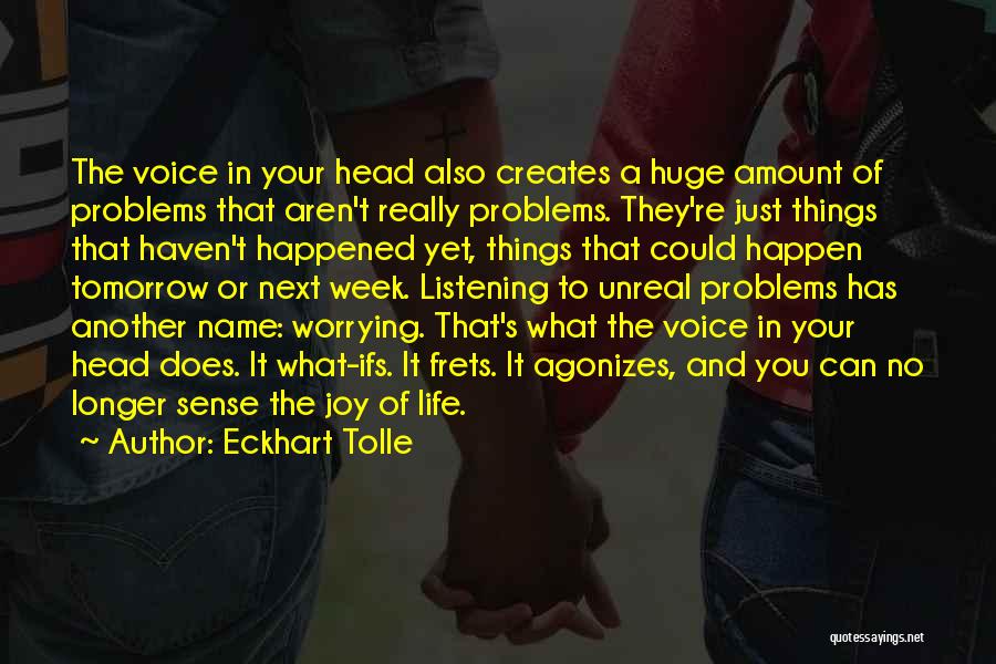 Eckhart Tolle Quotes: The Voice In Your Head Also Creates A Huge Amount Of Problems That Aren't Really Problems. They're Just Things That