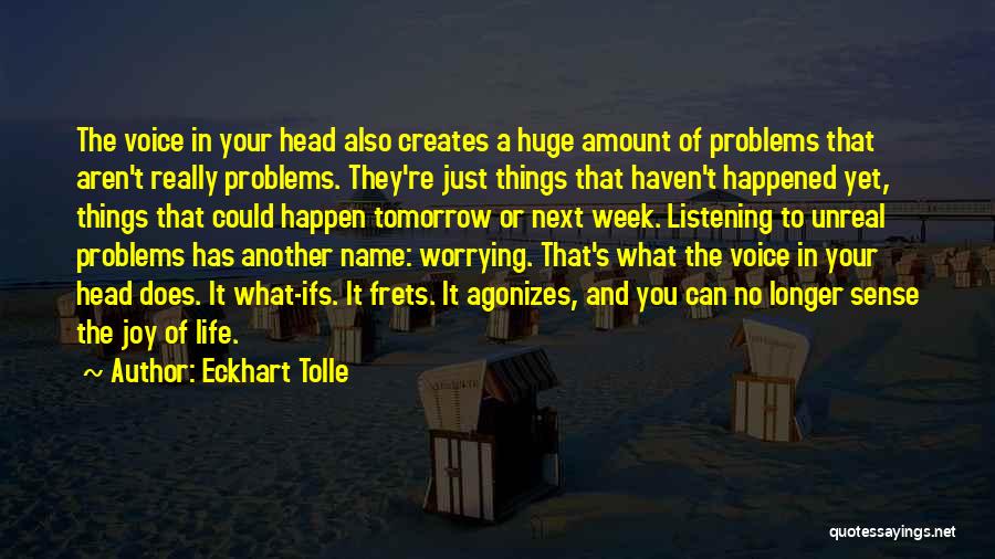 Eckhart Tolle Quotes: The Voice In Your Head Also Creates A Huge Amount Of Problems That Aren't Really Problems. They're Just Things That