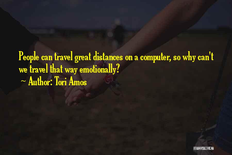 Tori Amos Quotes: People Can Travel Great Distances On A Computer, So Why Can't We Travel That Way Emotionally?