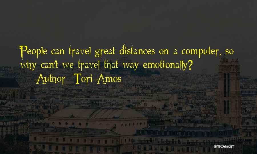Tori Amos Quotes: People Can Travel Great Distances On A Computer, So Why Can't We Travel That Way Emotionally?