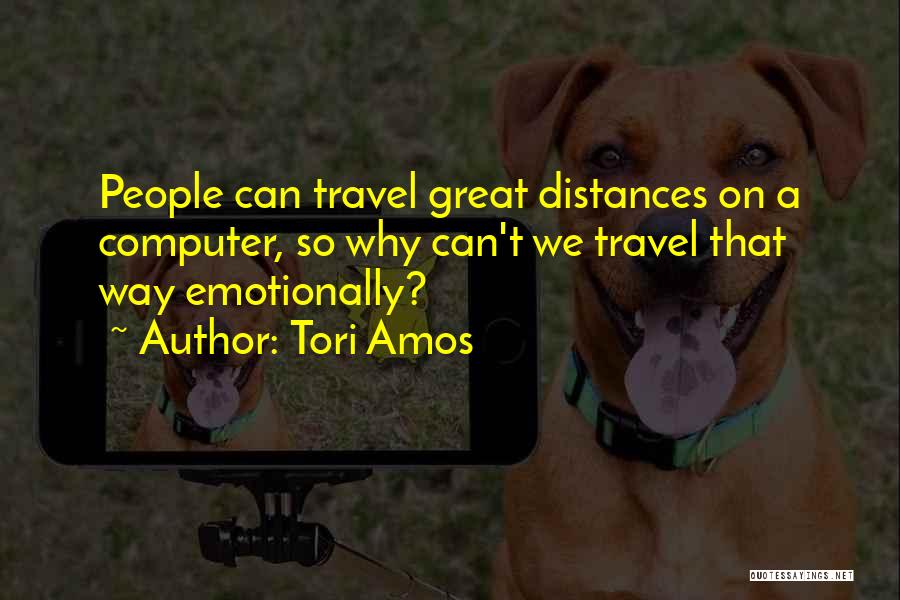 Tori Amos Quotes: People Can Travel Great Distances On A Computer, So Why Can't We Travel That Way Emotionally?