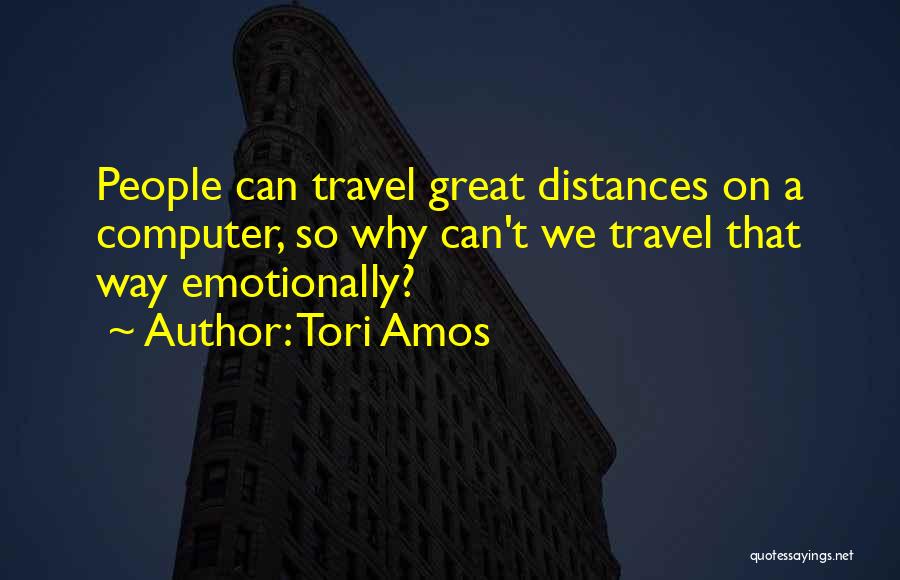 Tori Amos Quotes: People Can Travel Great Distances On A Computer, So Why Can't We Travel That Way Emotionally?