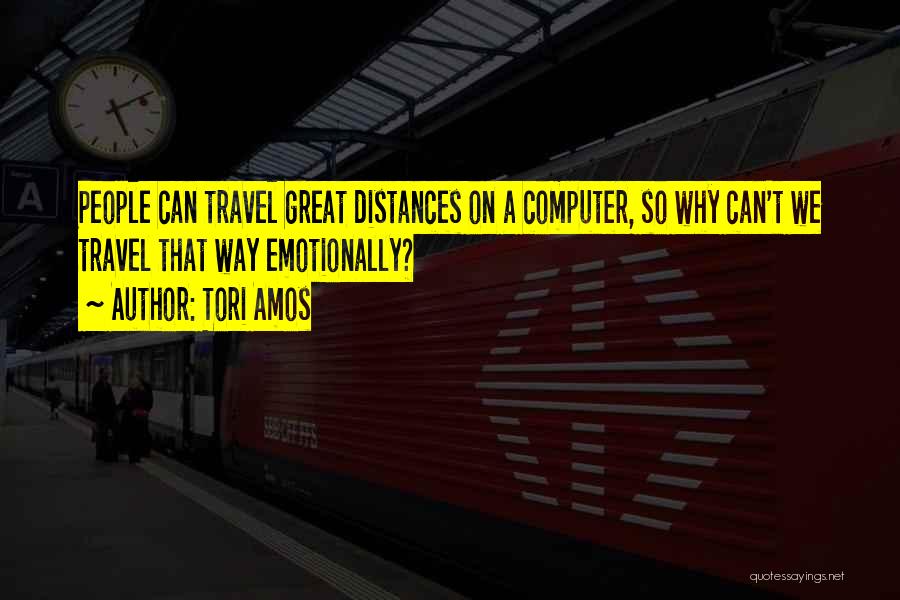 Tori Amos Quotes: People Can Travel Great Distances On A Computer, So Why Can't We Travel That Way Emotionally?