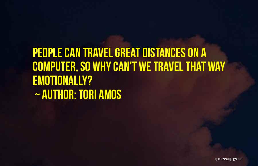 Tori Amos Quotes: People Can Travel Great Distances On A Computer, So Why Can't We Travel That Way Emotionally?