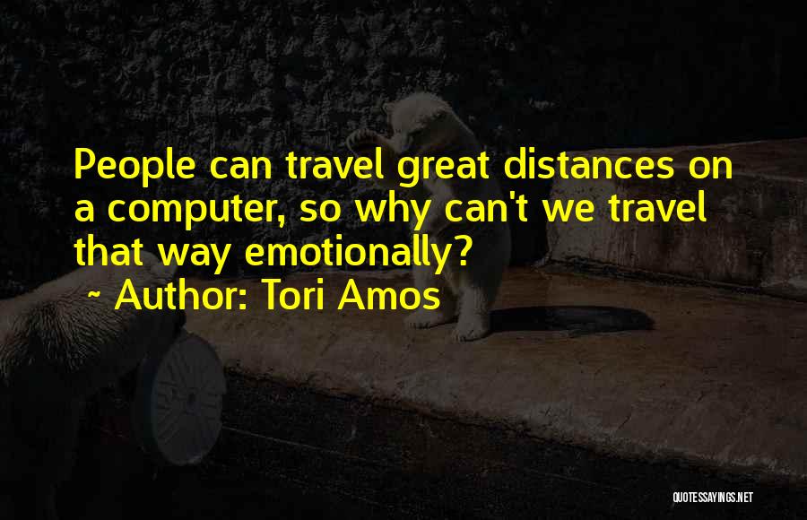 Tori Amos Quotes: People Can Travel Great Distances On A Computer, So Why Can't We Travel That Way Emotionally?