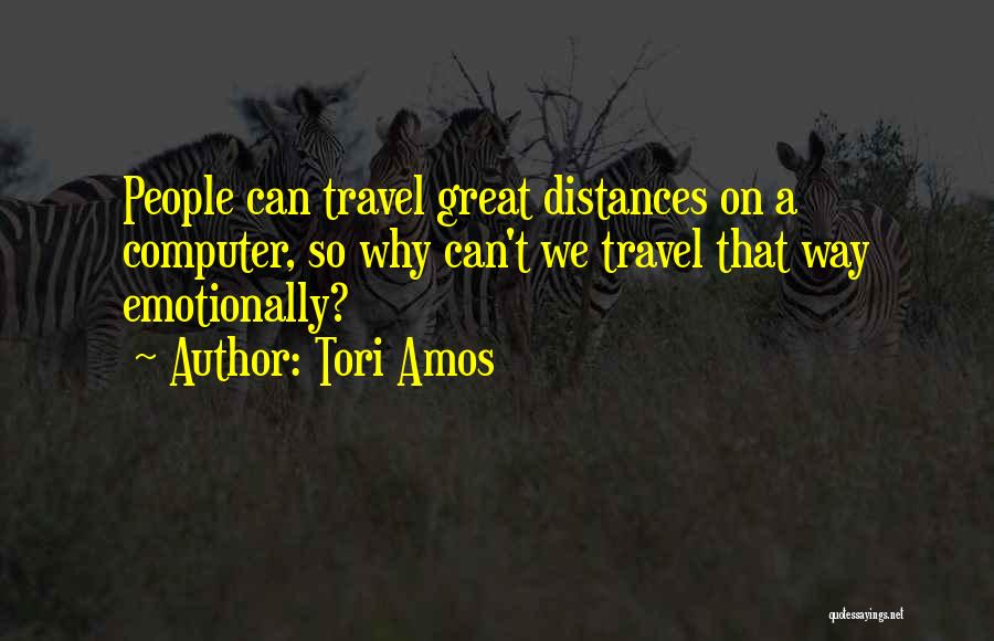 Tori Amos Quotes: People Can Travel Great Distances On A Computer, So Why Can't We Travel That Way Emotionally?