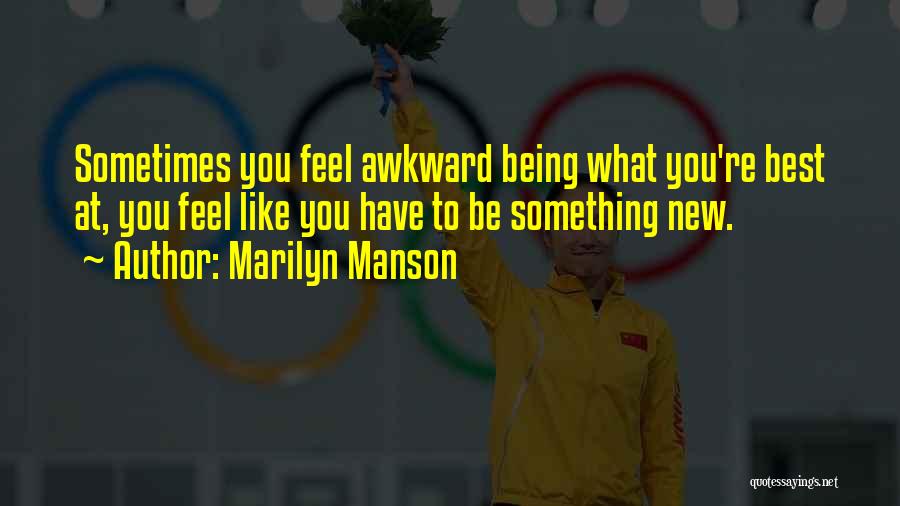 Marilyn Manson Quotes: Sometimes You Feel Awkward Being What You're Best At, You Feel Like You Have To Be Something New.
