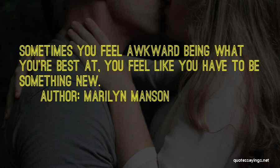 Marilyn Manson Quotes: Sometimes You Feel Awkward Being What You're Best At, You Feel Like You Have To Be Something New.