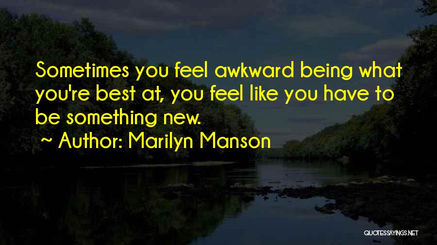 Marilyn Manson Quotes: Sometimes You Feel Awkward Being What You're Best At, You Feel Like You Have To Be Something New.