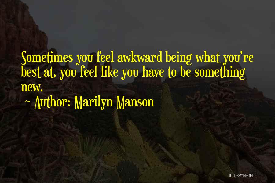 Marilyn Manson Quotes: Sometimes You Feel Awkward Being What You're Best At, You Feel Like You Have To Be Something New.