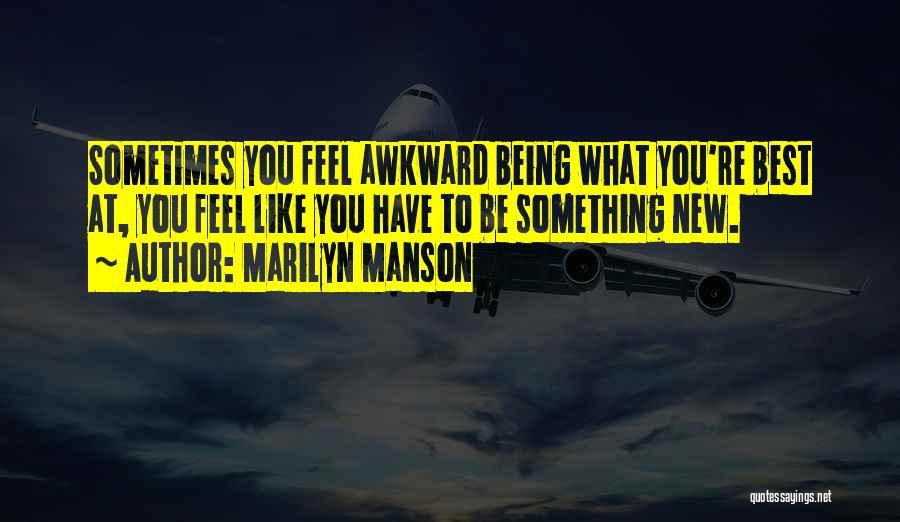 Marilyn Manson Quotes: Sometimes You Feel Awkward Being What You're Best At, You Feel Like You Have To Be Something New.
