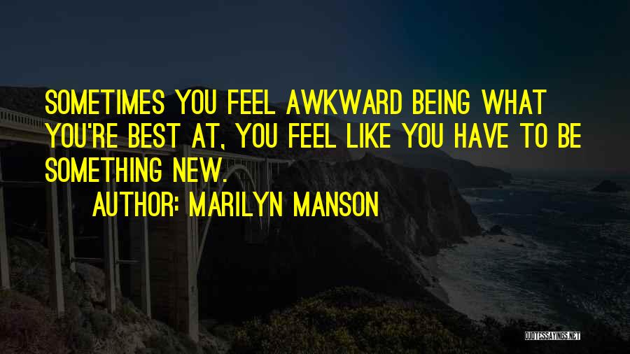 Marilyn Manson Quotes: Sometimes You Feel Awkward Being What You're Best At, You Feel Like You Have To Be Something New.