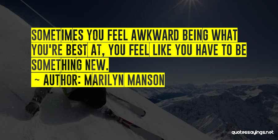 Marilyn Manson Quotes: Sometimes You Feel Awkward Being What You're Best At, You Feel Like You Have To Be Something New.