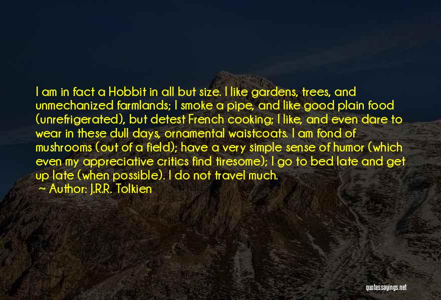 J.R.R. Tolkien Quotes: I Am In Fact A Hobbit In All But Size. I Like Gardens, Trees, And Unmechanized Farmlands; I Smoke A