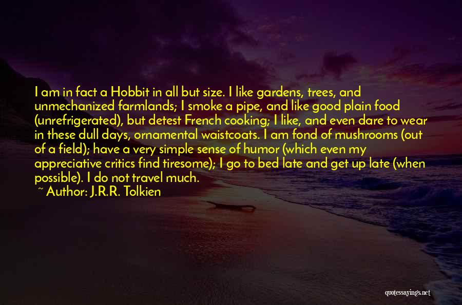 J.R.R. Tolkien Quotes: I Am In Fact A Hobbit In All But Size. I Like Gardens, Trees, And Unmechanized Farmlands; I Smoke A