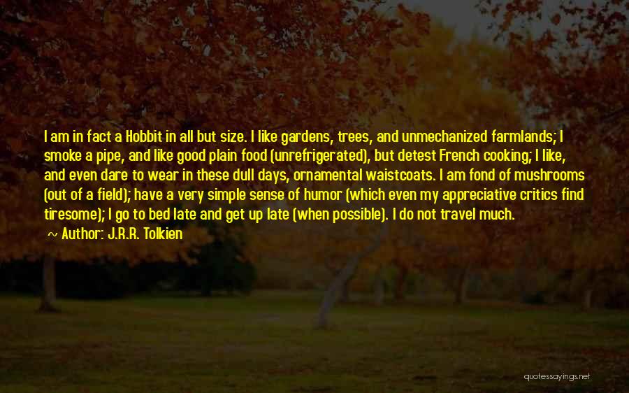 J.R.R. Tolkien Quotes: I Am In Fact A Hobbit In All But Size. I Like Gardens, Trees, And Unmechanized Farmlands; I Smoke A