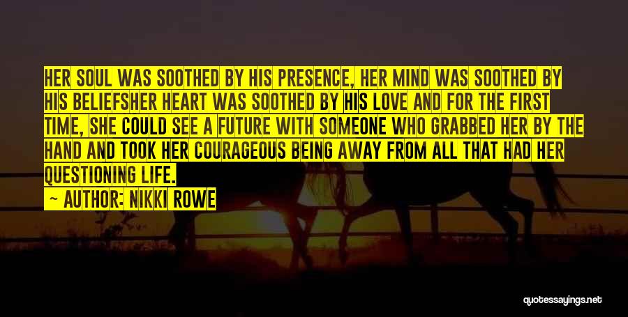 Nikki Rowe Quotes: Her Soul Was Soothed By His Presence, Her Mind Was Soothed By His Beliefsher Heart Was Soothed By His Love