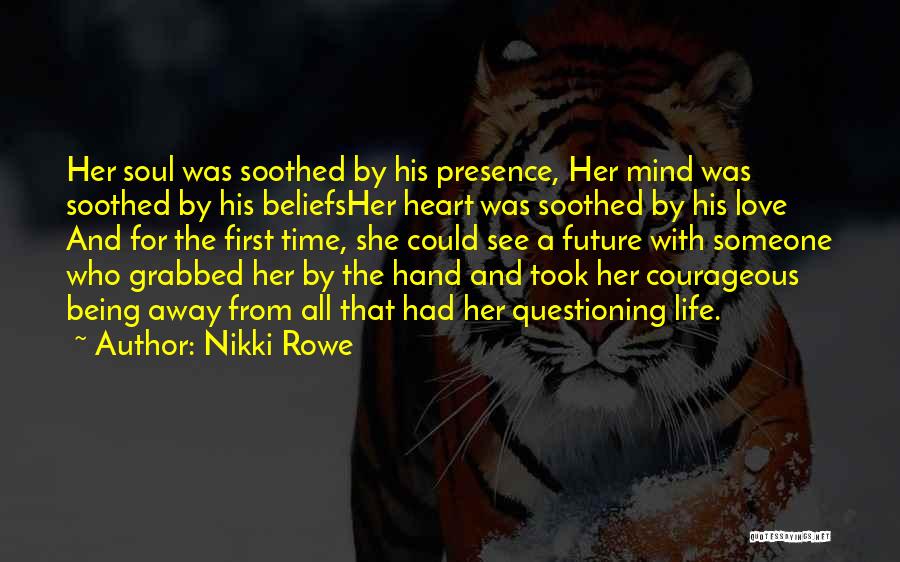 Nikki Rowe Quotes: Her Soul Was Soothed By His Presence, Her Mind Was Soothed By His Beliefsher Heart Was Soothed By His Love