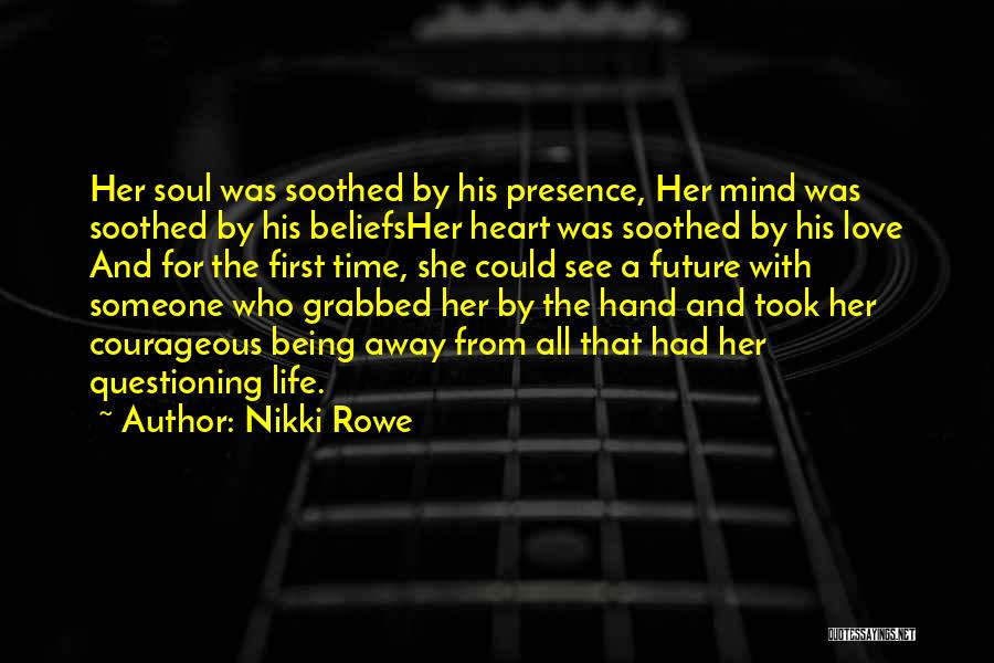 Nikki Rowe Quotes: Her Soul Was Soothed By His Presence, Her Mind Was Soothed By His Beliefsher Heart Was Soothed By His Love