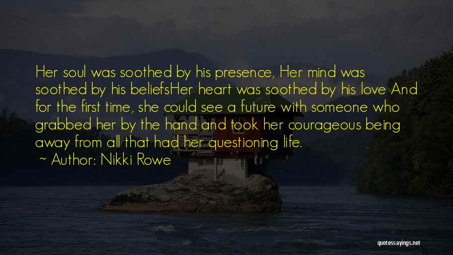 Nikki Rowe Quotes: Her Soul Was Soothed By His Presence, Her Mind Was Soothed By His Beliefsher Heart Was Soothed By His Love