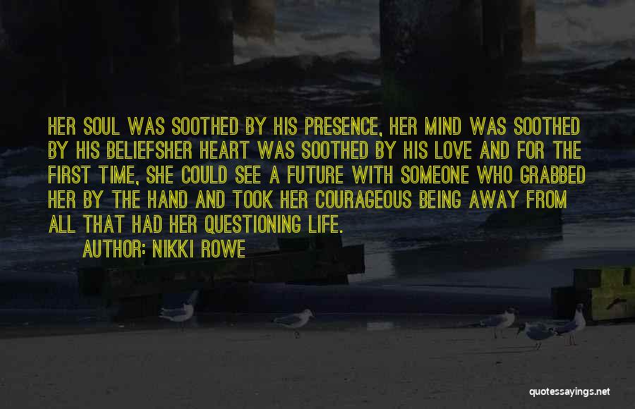 Nikki Rowe Quotes: Her Soul Was Soothed By His Presence, Her Mind Was Soothed By His Beliefsher Heart Was Soothed By His Love