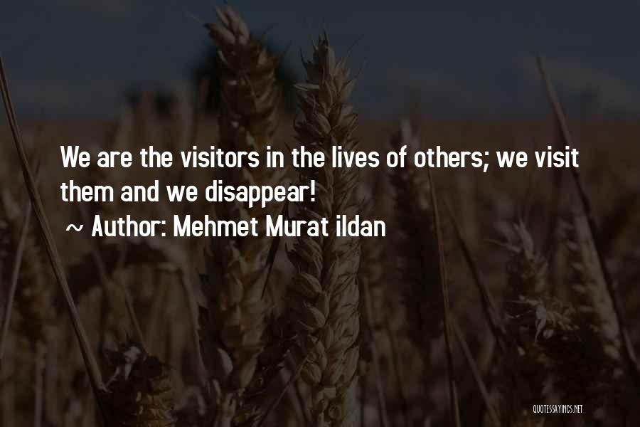 Mehmet Murat Ildan Quotes: We Are The Visitors In The Lives Of Others; We Visit Them And We Disappear!