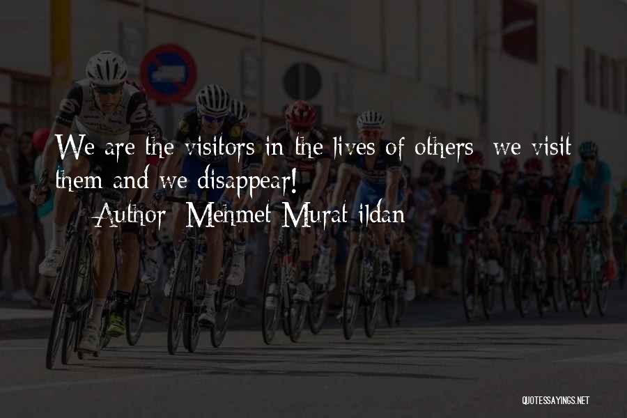 Mehmet Murat Ildan Quotes: We Are The Visitors In The Lives Of Others; We Visit Them And We Disappear!
