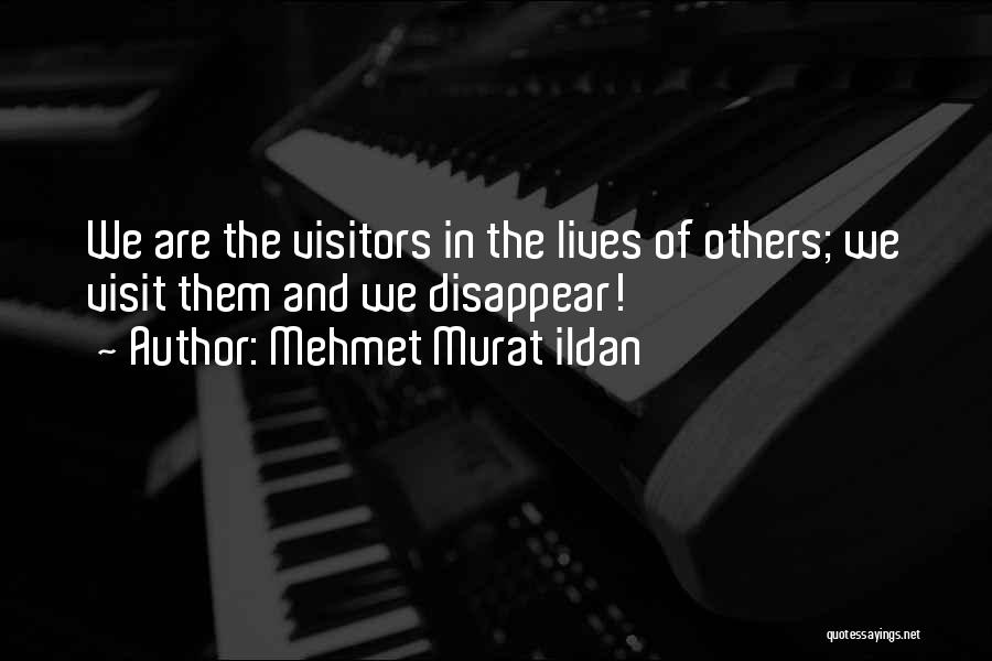 Mehmet Murat Ildan Quotes: We Are The Visitors In The Lives Of Others; We Visit Them And We Disappear!