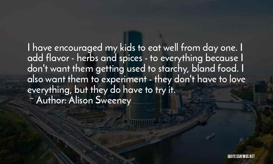 Alison Sweeney Quotes: I Have Encouraged My Kids To Eat Well From Day One. I Add Flavor - Herbs And Spices - To