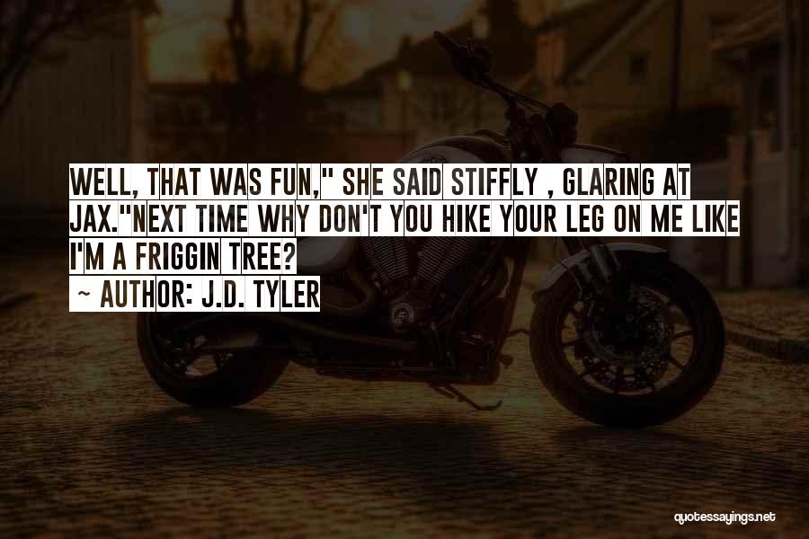 J.D. Tyler Quotes: Well, That Was Fun, She Said Stiffly , Glaring At Jax.next Time Why Don't You Hike Your Leg On Me