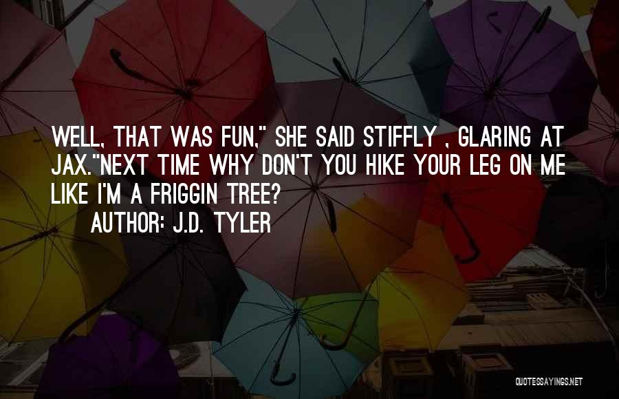 J.D. Tyler Quotes: Well, That Was Fun, She Said Stiffly , Glaring At Jax.next Time Why Don't You Hike Your Leg On Me