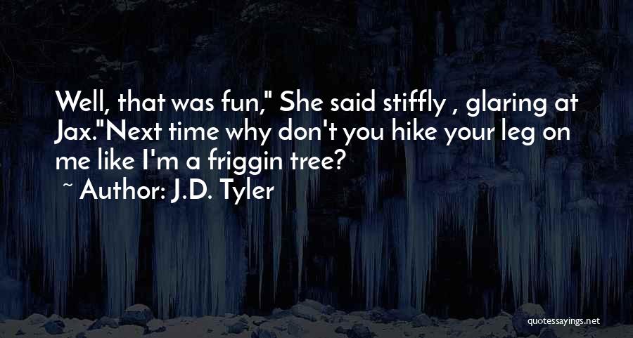 J.D. Tyler Quotes: Well, That Was Fun, She Said Stiffly , Glaring At Jax.next Time Why Don't You Hike Your Leg On Me