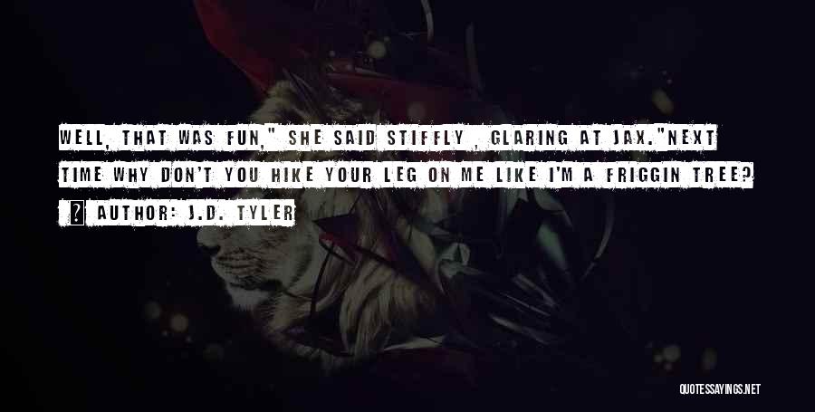 J.D. Tyler Quotes: Well, That Was Fun, She Said Stiffly , Glaring At Jax.next Time Why Don't You Hike Your Leg On Me