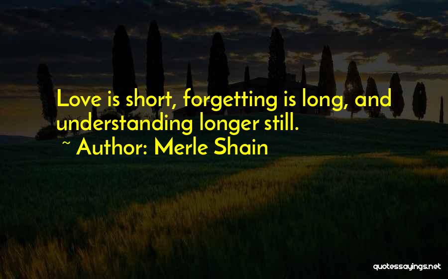 Merle Shain Quotes: Love Is Short, Forgetting Is Long, And Understanding Longer Still.