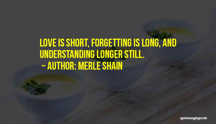 Merle Shain Quotes: Love Is Short, Forgetting Is Long, And Understanding Longer Still.