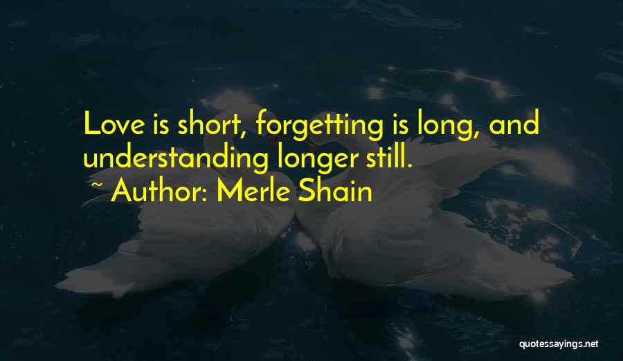 Merle Shain Quotes: Love Is Short, Forgetting Is Long, And Understanding Longer Still.