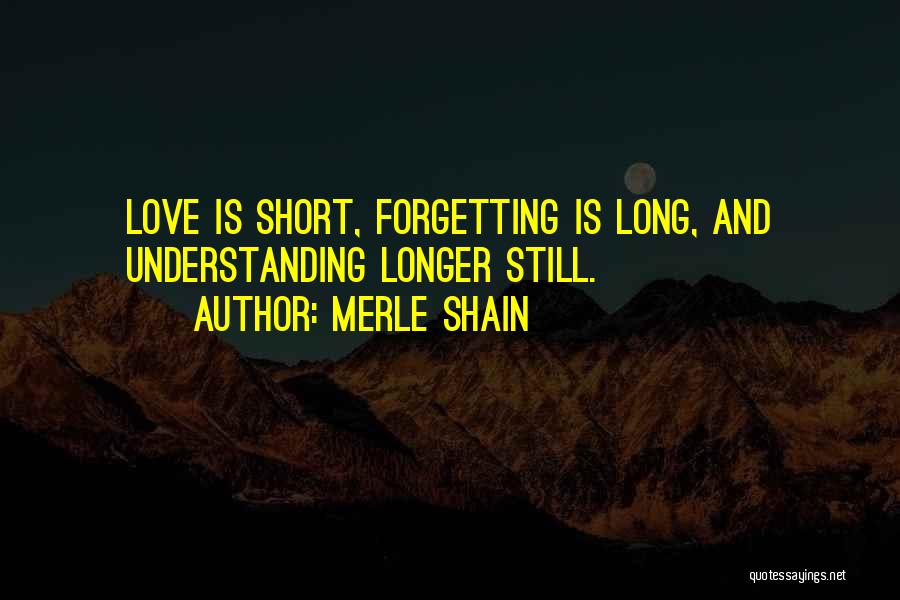 Merle Shain Quotes: Love Is Short, Forgetting Is Long, And Understanding Longer Still.