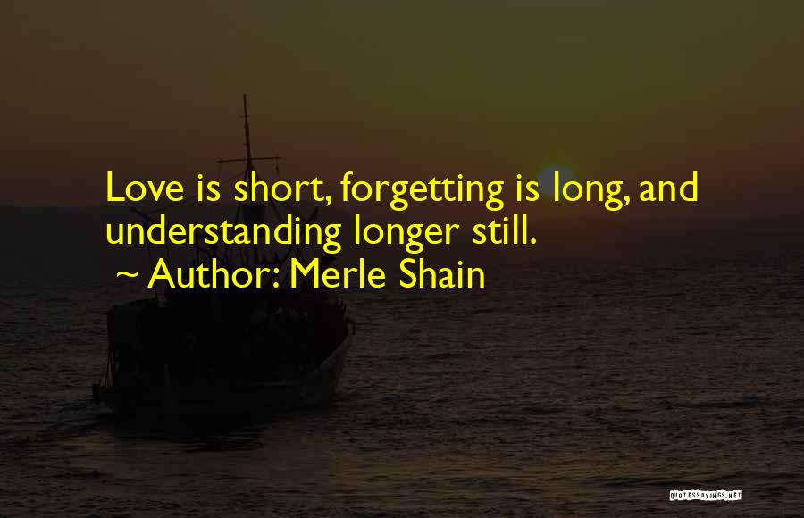 Merle Shain Quotes: Love Is Short, Forgetting Is Long, And Understanding Longer Still.