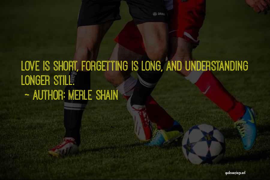 Merle Shain Quotes: Love Is Short, Forgetting Is Long, And Understanding Longer Still.