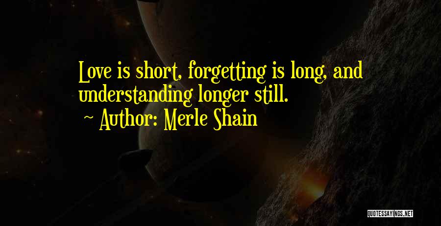 Merle Shain Quotes: Love Is Short, Forgetting Is Long, And Understanding Longer Still.