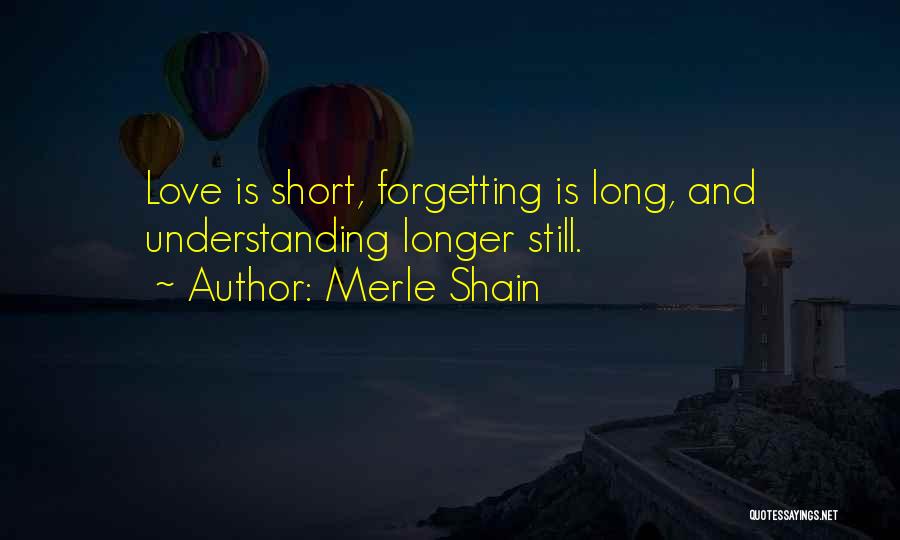 Merle Shain Quotes: Love Is Short, Forgetting Is Long, And Understanding Longer Still.